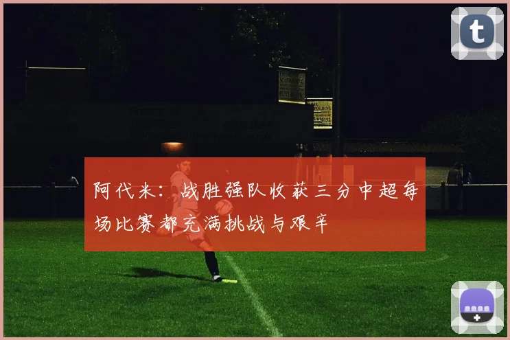 阿代米：战胜强队收获三分中超每场比赛都充满挑战与艰辛