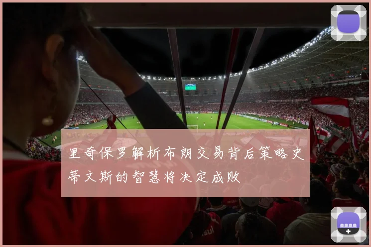里奇保罗解析布朗交易背后策略史蒂文斯的智慧将决定成败