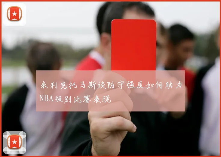 米利克托马斯谈防守强度如何助力NBA级别比赛表现