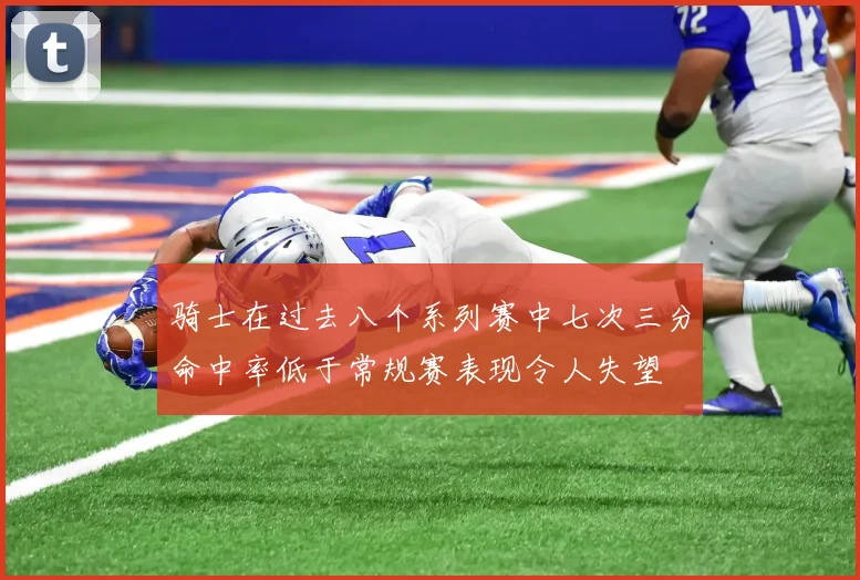 骑士在过去八个系列赛中七次三分命中率低于常规赛表现令人失望