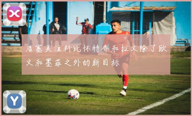 活塞关注科比怀特乔和拉文除了欧文和墨菲之外的新目标