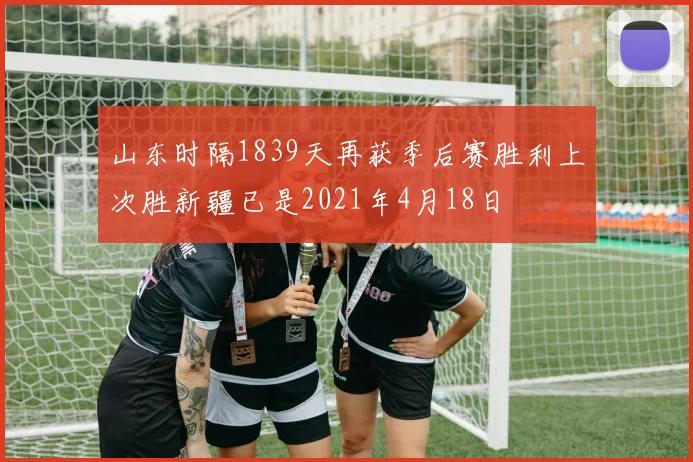 山东时隔1839天再获季后赛胜利上次胜新疆已是2021年4月18日
