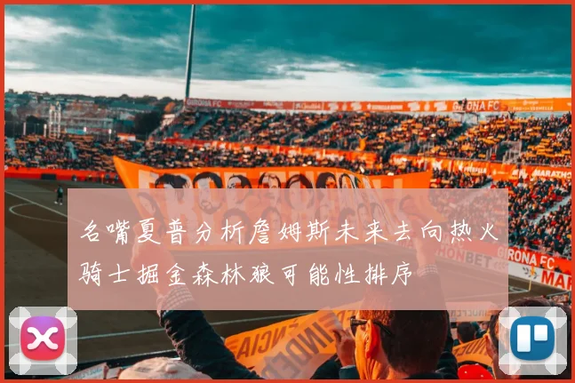 名嘴夏普分析詹姆斯未来去向热火骑士掘金森林狼可能性排序