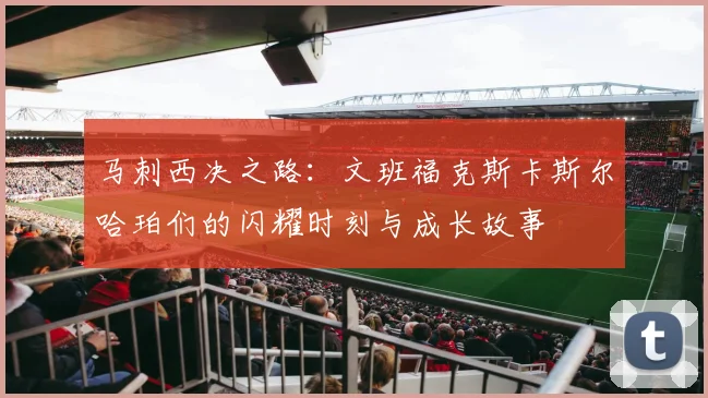 马刺西决之路：文班福克斯卡斯尔哈珀们的闪耀时刻与成长故事