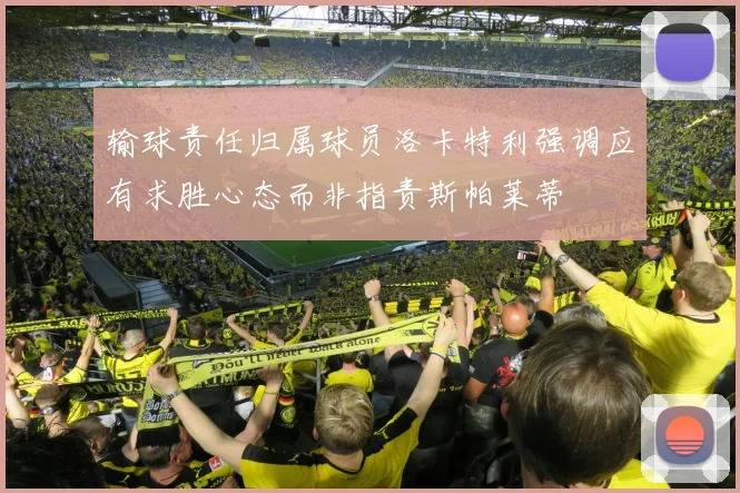 输球责任归属球员洛卡特利强调应有求胜心态而非指责斯帕莱蒂