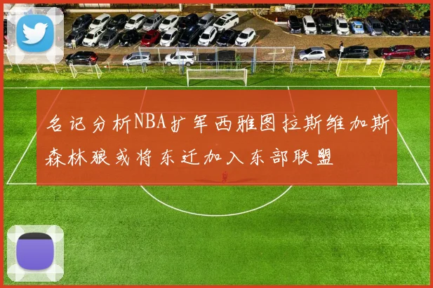 名记分析NBA扩军西雅图拉斯维加斯森林狼或将东迁加入东部联盟